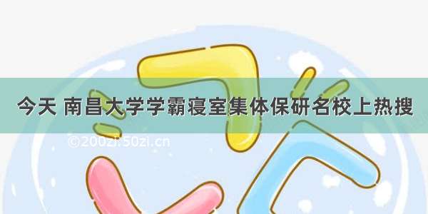 今天 南昌大学学霸寝室集体保研名校上热搜