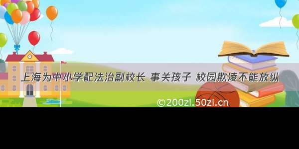 上海为中小学配法治副校长 事关孩子 校园欺凌不能放纵