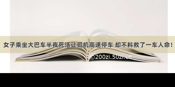 女子乘坐大巴车半夜死活让司机高速停车 却不料救了一车人命！