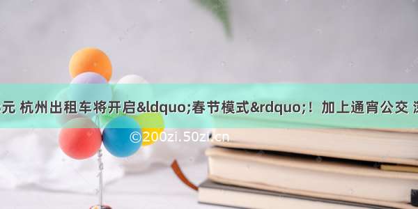 加10元 起步价23元 杭州出租车将开启“春节模式”！加上通宵公交 深夜不用担心没车