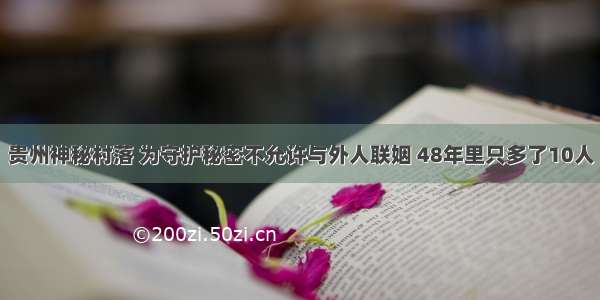 贵州神秘村落 为守护秘密不允许与外人联姻 48年里只多了10人