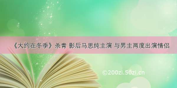 《大约在冬季》杀青 影后马思纯主演 与男主两度出演情侣