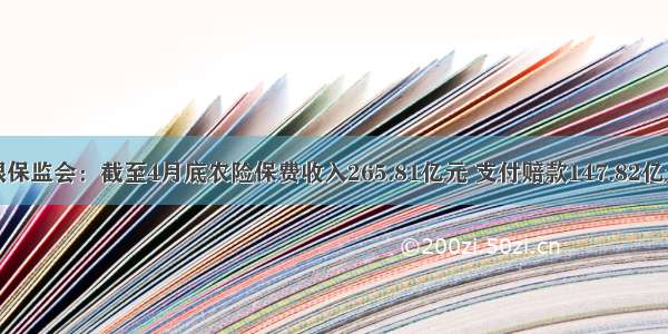 银保监会：截至4月底农险保费收入265.81亿元 支付赔款147.82亿元