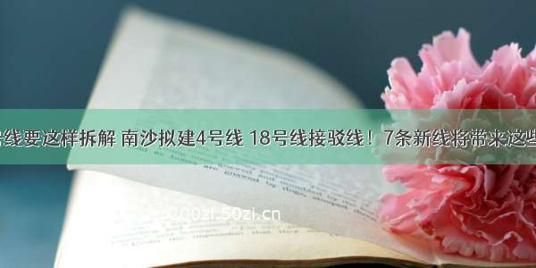 地铁三号线要这样拆解 南沙拟建4号线 18号线接驳线！7条新线将带来这些好消息！