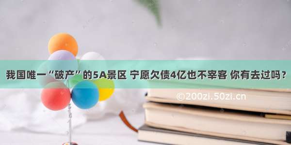 我国唯一“破产”的5A景区 宁愿欠债4亿也不宰客 你有去过吗？