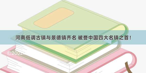 河南低调古镇与景德镇齐名 被誉中国四大名镇之首！