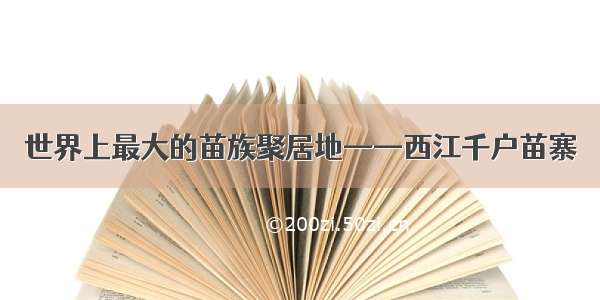 世界上最大的苗族聚居地——西江千户苗寨