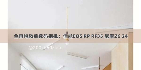 全画幅微单数码相机：佳能EOS RP RF35 尼康Z6 24
