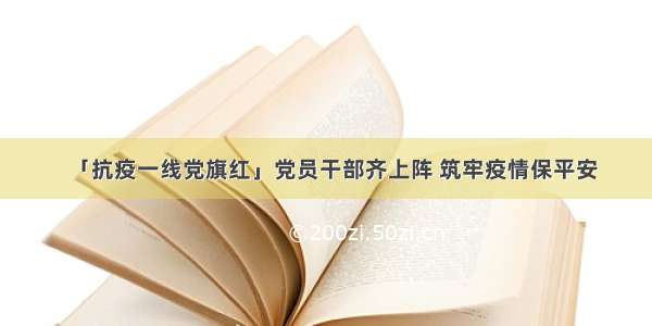 「抗疫一线党旗红」党员干部齐上阵 筑牢疫情保平安