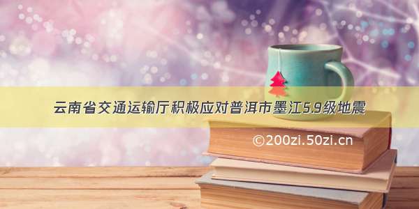 云南省交通运输厅积极应对普洱市墨江5.9级地震