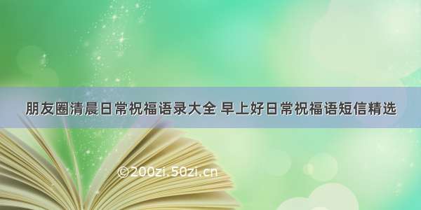 朋友圈清晨日常祝福语录大全 早上好日常祝福语短信精选