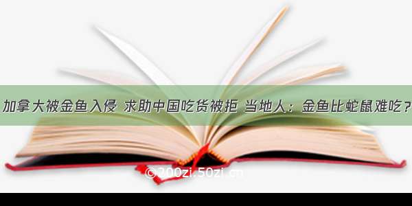 加拿大被金鱼入侵 求助中国吃货被拒 当地人：金鱼比蛇鼠难吃？