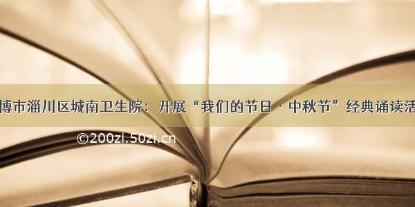 淄博市淄川区城南卫生院：开展“我们的节日·中秋节”经典诵读活动