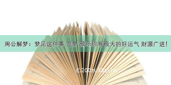 周公解梦：梦见这件事 吉梦 预示你有极大的好运气 财源广进！