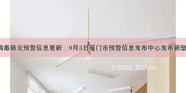 「新型冠状病毒肺炎预警信息更新」9月3日厦门市预警信息发布中心发布新型冠状病毒肺炎