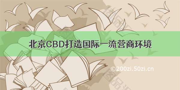 北京CBD打造国际一流营商环境