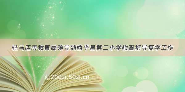 驻马店市教育局领导到西平县第二小学检查指导复学工作