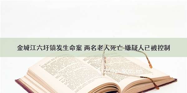 金城江六圩镇发生命案 两名老人死亡 嫌疑人已被控制