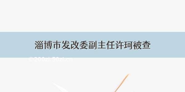 淄博市发改委副主任许珂被查