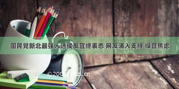 国民党新北最强人选侯友宜终表态 网友涌入支持 绿营焦虑