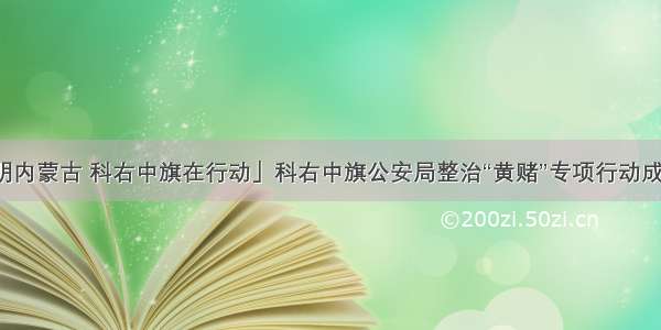 「文明内蒙古 科右中旗在行动」科右中旗公安局整治“黄赌”专项行动成效显著