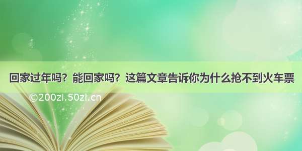 回家过年吗？能回家吗？这篇文章告诉你为什么抢不到火车票