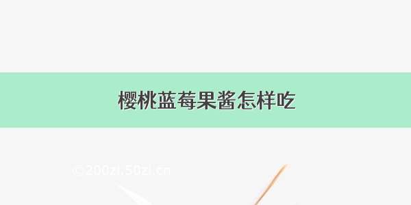 樱桃蓝莓果酱怎样吃