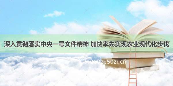 深入贯彻落实中央一号文件精神 加快率先实现农业现代化步伐