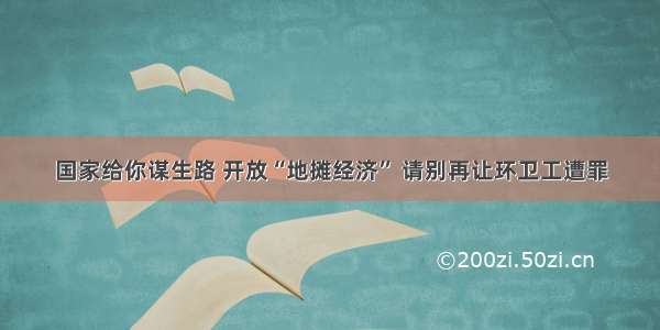 国家给你谋生路 开放“地摊经济” 请别再让环卫工遭罪