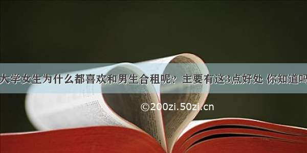 大学女生为什么都喜欢和男生合租呢？主要有这3点好处 你知道吗