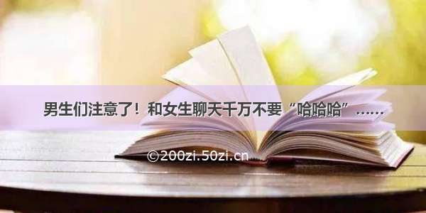 男生们注意了！和女生聊天千万不要“哈哈哈”……