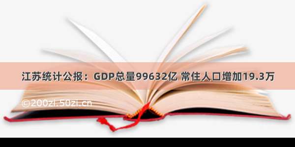 江苏统计公报：GDP总量99632亿 常住人口增加19.3万