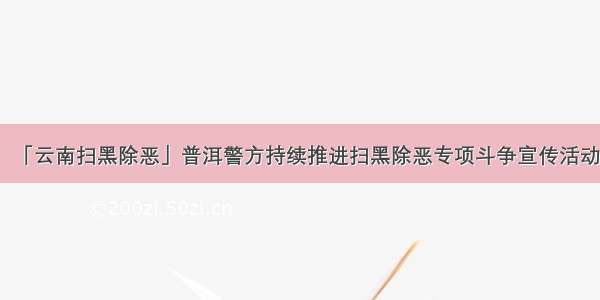 「云南扫黑除恶」普洱警方持续推进扫黑除恶专项斗争宣传活动