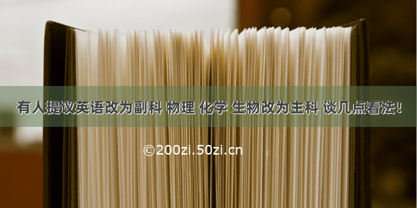 有人提议英语改为副科 物理 化学 生物改为主科 谈几点看法！