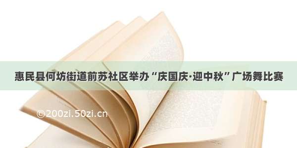 惠民县何坊街道前苏社区举办“庆国庆·迎中秋”广场舞比赛