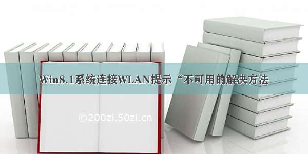 Win8.1系统连接WLAN提示“不可用的解决方法