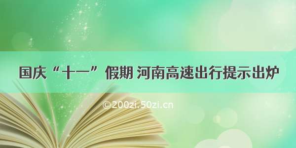 国庆“十一”假期 河南高速出行提示出炉