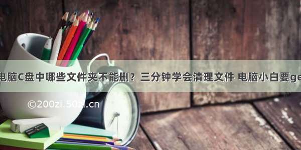 电脑C盘中哪些文件夹不能删？三分钟学会清理文件 电脑小白要get