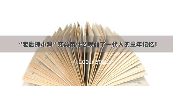 “老鹰抓小鸡”究竟用什么唤醒了一代人的童年记忆！