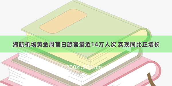 海航机场黄金周首日旅客量近14万人次 实现同比正增长