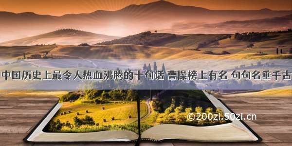 中国历史上最令人热血沸腾的十句话 曹操榜上有名 句句名垂千古