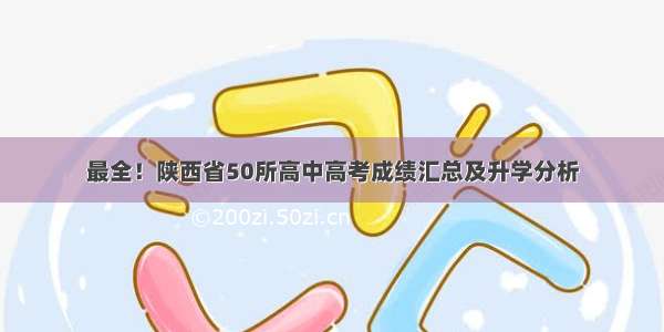 最全！陕西省50所高中高考成绩汇总及升学分析