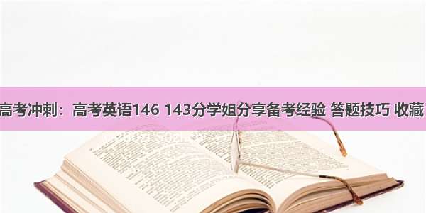 高考冲刺：高考英语146 143分学姐分享备考经验 答题技巧 收藏！