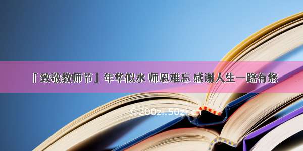 「致敬教师节」年华似水 师恩难忘 感谢人生一路有您