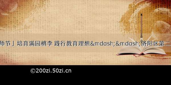 「济阳教育｜教师节」培育满园桃李 践行教育理想&mdash;&mdash;济阳区第二实验中学教师节