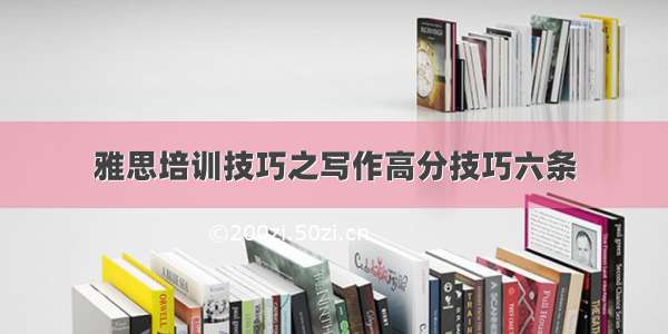 雅思培训技巧之写作高分技巧六条