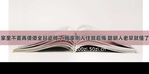 家里不要再傻傻全贴瓷砖了 我家刚入住就后悔 聪明人老早就懂了