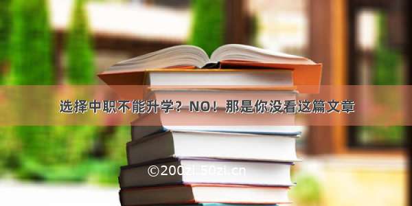 选择中职不能升学？NO！那是你没看这篇文章