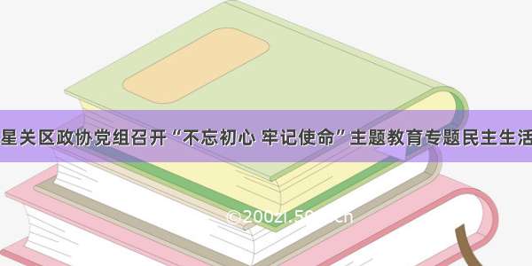 七星关区政协党组召开“不忘初心 牢记使命”主题教育专题民主生活会