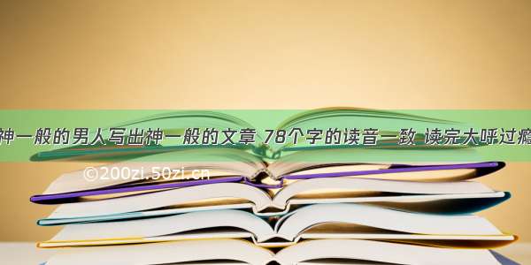 神一般的男人写出神一般的文章 78个字的读音一致 读完大呼过瘾